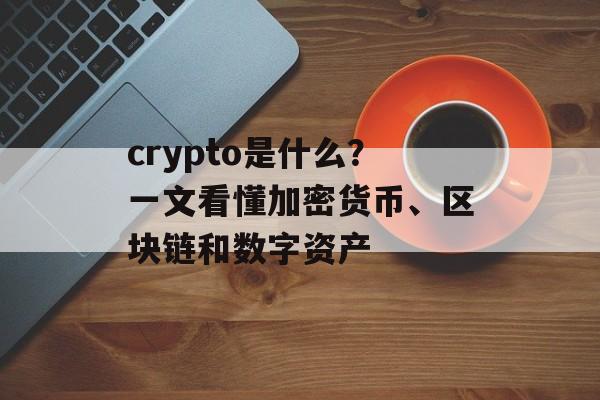 crypto是什么？一文看懂加密货币、区块链和数字资产