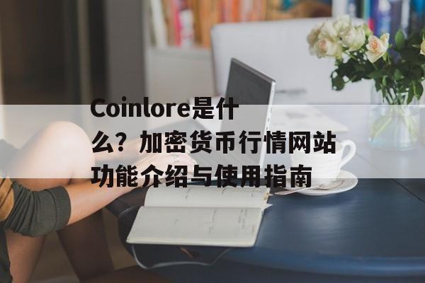 Coinlore是什么？加密货币行情网站功能介绍与使用指南