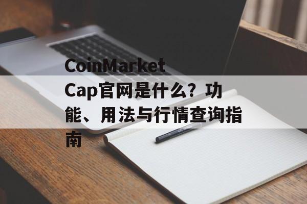 CoinMarketCap官网是什么？功能、用法与行情查询指南