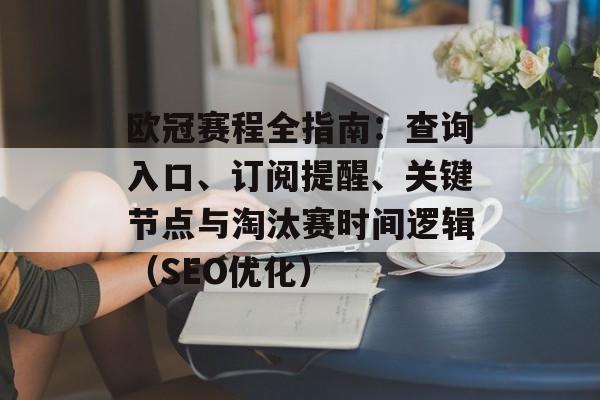 欧冠赛程全指南：查询入口、订阅提醒、关键节点与淘汰赛时间逻辑（SEO优化）
