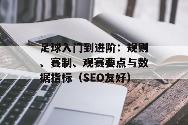 足球入门到进阶：规则、赛制、观赛要点与数据指标（SEO友好）