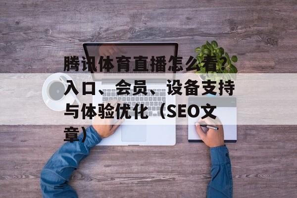 腾讯体育直播怎么看？入口、会员、设备支持与体验优化（SEO文章）
