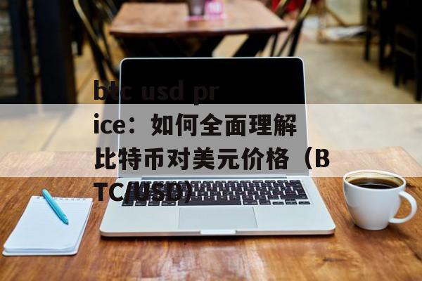 btc usd price：如何全面理解比特币对美元价格（BTC/USD）